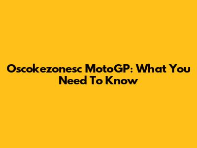 Oscokezonesc MotoGP: What You Need To Know