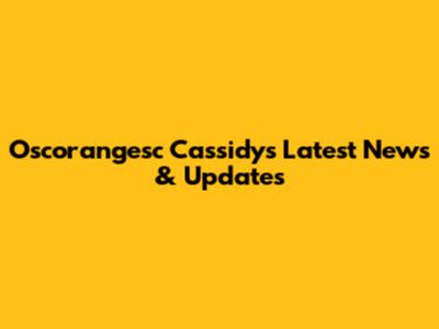 Oscorangesc Cassidy's Latest News & Updates