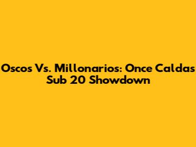 Oscos Vs. Millonarios: Once Caldas Sub 20 Showdown