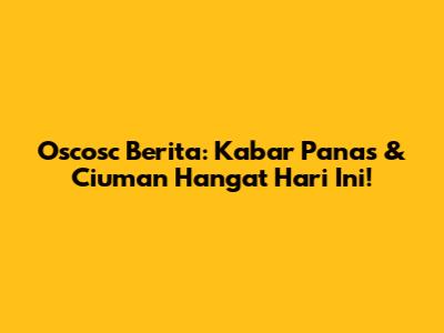 Oscosc Berita: Kabar Panas & Ciuman Hangat Hari Ini!