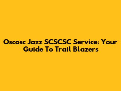 Oscosc Jazz SCSCSC Service: Your Guide To Trail Blazers
