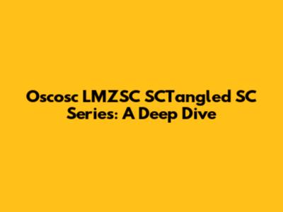 Oscosc LMZSC SCTangled SC Series: A Deep Dive