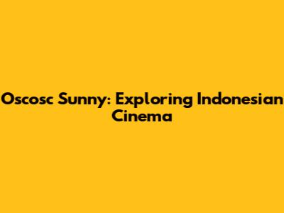 Oscosc Sunny: Exploring Indonesian Cinema