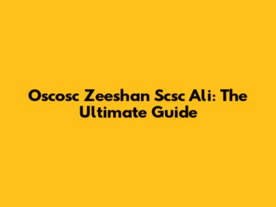 Oscosc Zeeshan Scsc Ali: The Ultimate Guide