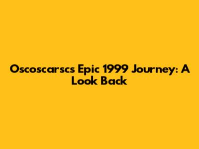 Oscoscarsc's Epic 1999 Journey: A Look Back