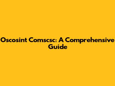 Oscosint Comscsc: A Comprehensive Guide