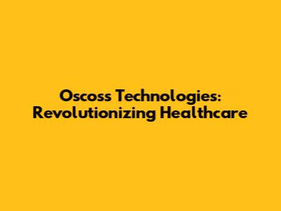 Oscoss Technologies: Revolutionizing Healthcare