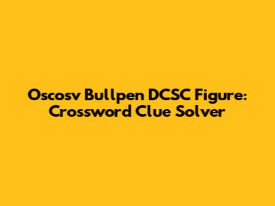 Oscosv Bullpen DCSC Figure: Crossword Clue Solver