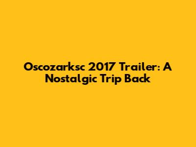 Oscozarksc 2017 Trailer: A Nostalgic Trip Back