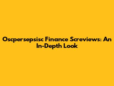 Oscpersepsisc Finance Screviews: An In-Depth Look
