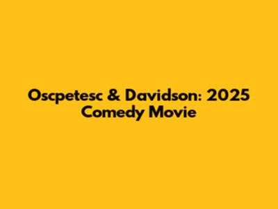 Oscpetesc & Davidson: 2025 Comedy Movie