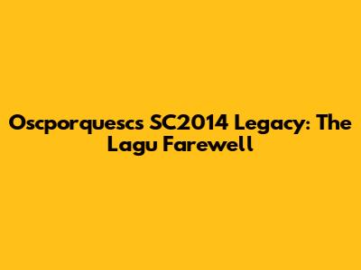 Oscporquesc's SC2014 Legacy: The Lagu Farewell