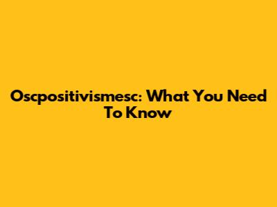 Oscpositivismesc: What You Need To Know