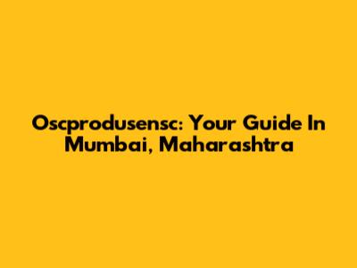 Oscprodusensc: Your Guide In Mumbai, Maharashtra