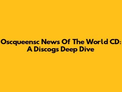 Oscqueensc News Of The World CD: A Discogs Deep Dive