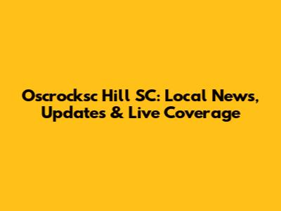 Oscrocksc Hill SC: Local News, Updates & Live Coverage