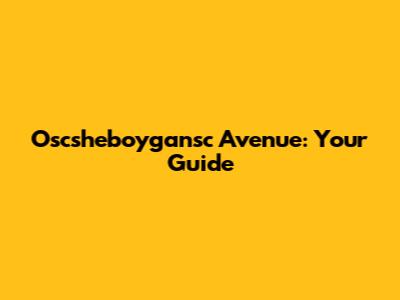 Oscsheboygansc Avenue: Your Guide