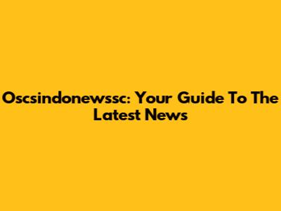 Oscsindonewssc: Your Guide To The Latest News