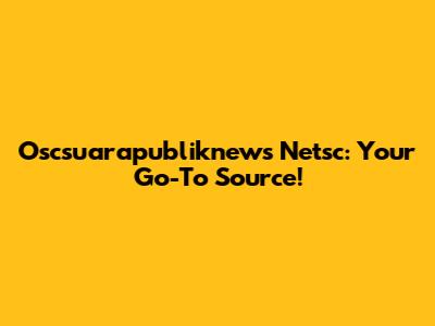 Oscsuarapubliknews Netsc: Your Go-To Source!
