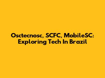 Osctecnosc, SCFC, MobileSC: Exploring Tech In Brazil
