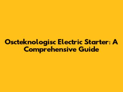 Oscteknologisc Electric Starter: A Comprehensive Guide