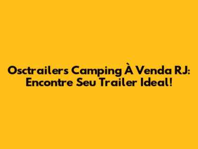 Osctrailers Camping À Venda RJ: Encontre Seu Trailer Ideal!