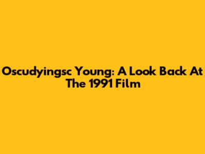 Oscudyingsc Young: A Look Back At The 1991 Film