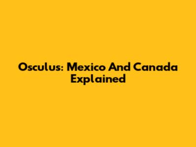 Osculus: Mexico And Canada Explained