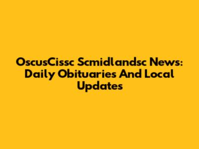 OscusCissc Scmidlandsc News: Daily Obituaries And Local Updates