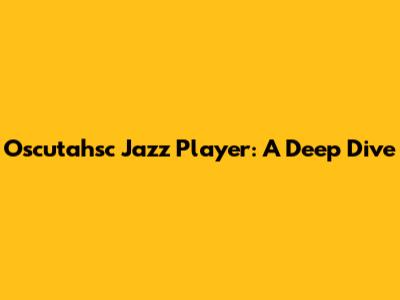 Oscutahsc Jazz Player: A Deep Dive