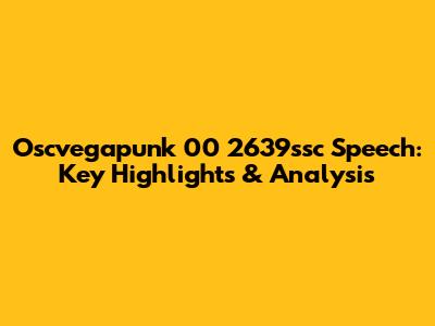 Oscvegapunk 00 2639ssc Speech: Key Highlights & Analysis