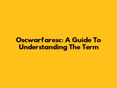 Oscwarfaresc: A Guide To Understanding The Term