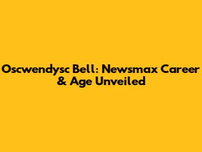 Oscwendysc Bell: Newsmax Career & Age Unveiled
