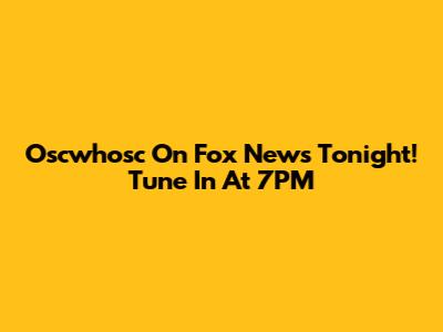 Oscwhosc On Fox News Tonight! Tune In At 7PM