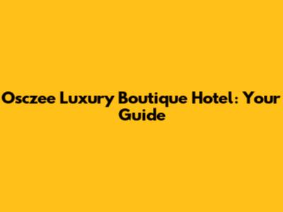 Osczee Luxury Boutique Hotel: Your Guide
