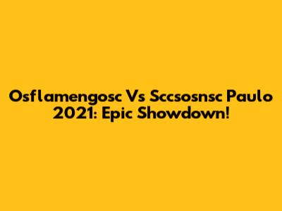 Osflamengosc Vs Sccsosnsc Paulo 2021: Epic Showdown!