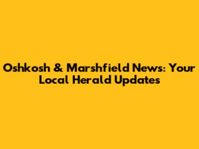 Oshkosh & Marshfield News: Your Local Herald Updates