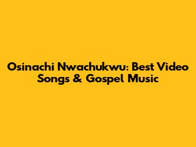 Osinachi Nwachukwu: Best Video Songs & Gospel Music