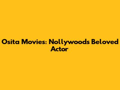 Osita Movies: Nollywood's Beloved Actor