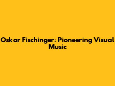 Oskar Fischinger: Pioneering Visual Music