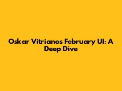 Oskar Vitriano's February UI: A Deep Dive