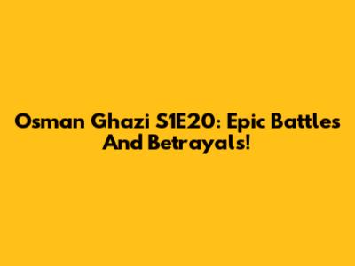 Osman Ghazi S1E20: Epic Battles And Betrayals!