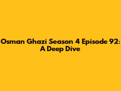 Osman Ghazi Season 4 Episode 92: A Deep Dive