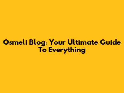 Osmeli Blog: Your Ultimate Guide To Everything