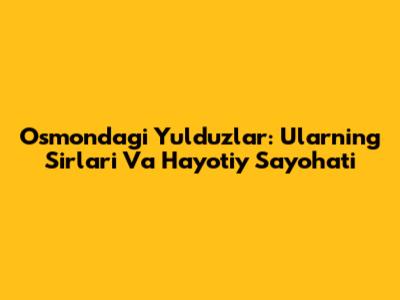 Osmondagi Yulduzlar: Ularning Sirlari Va Hayotiy Sayohati