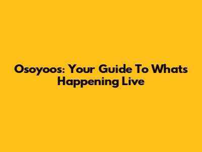 Osoyoos: Your Guide To What's Happening Live