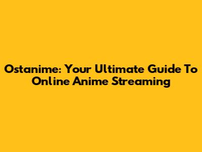 Ostanime: Your Ultimate Guide To Online Anime Streaming