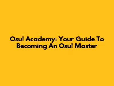 Osu! Academy: Your Guide To Becoming An Osu! Master
