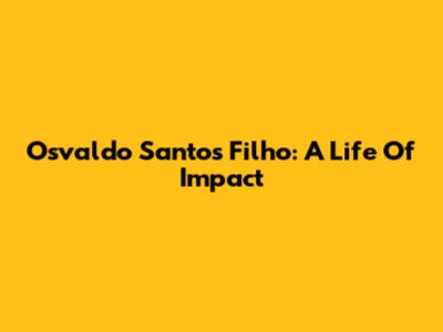 Osvaldo Santos Filho: A Life Of Impact