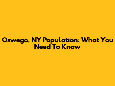 Oswego, NY Population: What You Need To Know